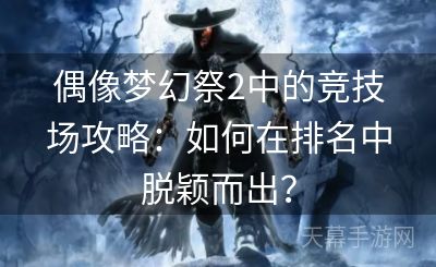 偶像梦幻祭2中的竞技场攻略：如何在排名中脱颖而出？