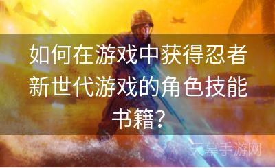 如何在游戏中获得忍者新世代游戏的角色技能书籍？