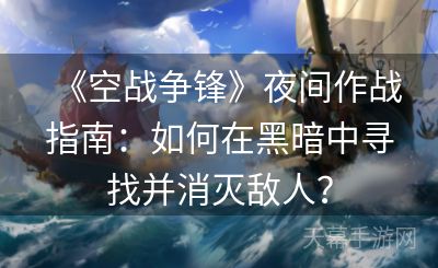 《空战争锋》夜间作战指南：如何在黑暗中寻找并消灭敌人？