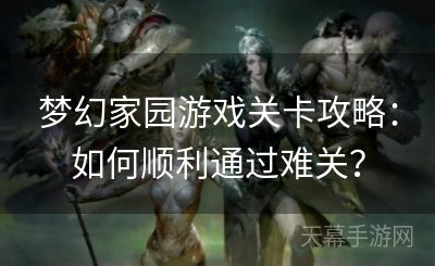 梦幻家园游戏关卡攻略：如何顺利通过难关？