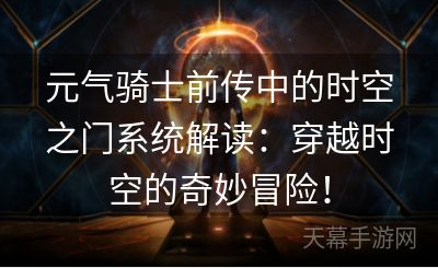 元气骑士前传中的时空之门系统解读：穿越时空的奇妙冒险！